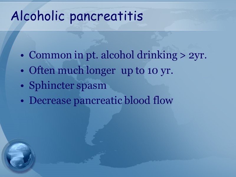 Alcoholic pancreatitis Common in pt. alcohol drinking > 2yr.  Often much longer 